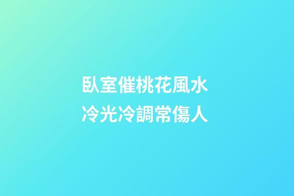 臥室催桃花風水 冷光冷調常傷人